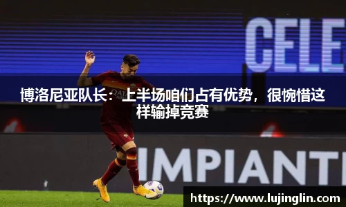 博洛尼亚队长：上半场咱们占有优势，很惋惜这样输掉竞赛