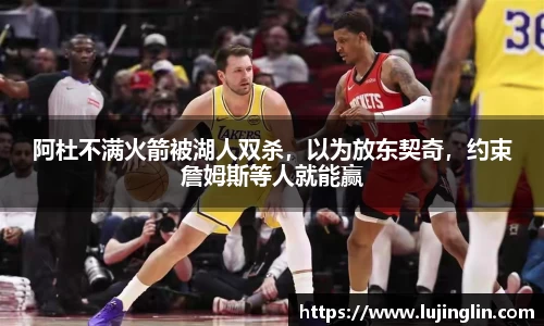 阿杜不满火箭被湖人双杀，以为放东契奇，约束詹姆斯等人就能赢